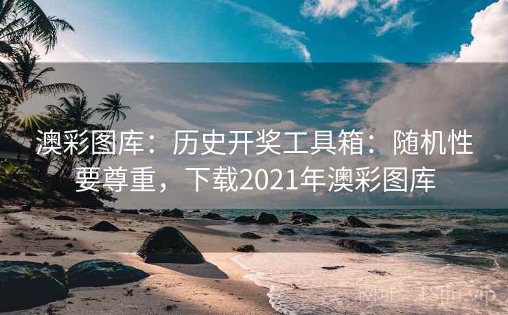 澳彩图库：历史开奖工具箱：随机性要尊重，下载2021年澳彩图库