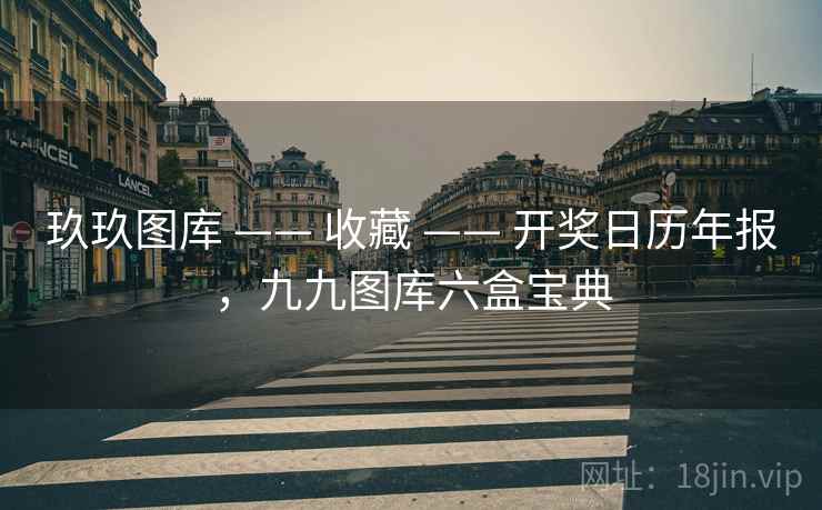 玖玖图库 —— 收藏 —— 开奖日历年报，九九图库六盒宝典