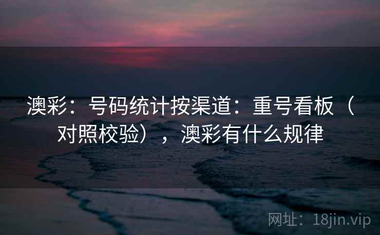 澳彩：号码统计按渠道：重号看板（对照校验），澳彩有什么规律