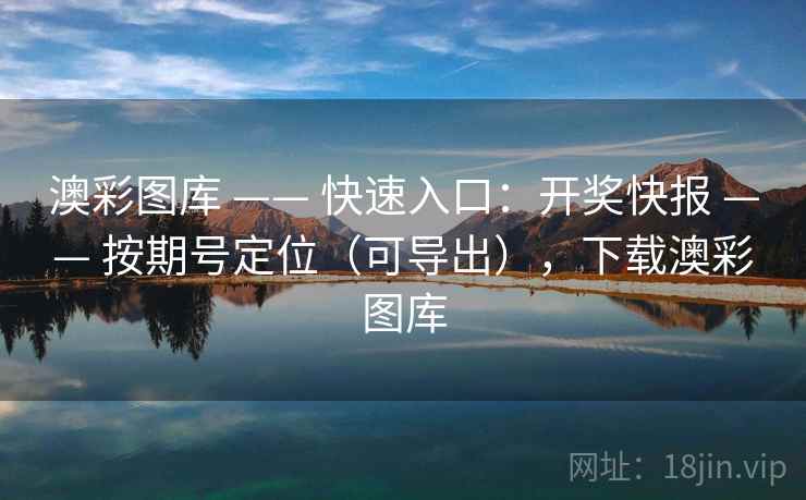 澳彩图库 —— 快速入口：开奖快报 —— 按期号定位（可导出），下载澳彩图库