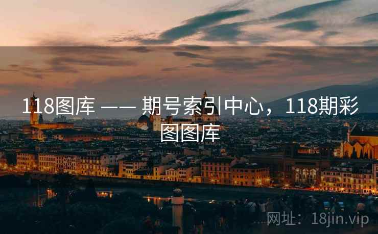 118图库 —— 期号索引中心，118期彩图图库