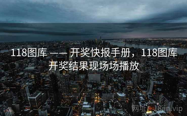 118图库 —— 开奖快报手册，118图库开奖结果现场场播放