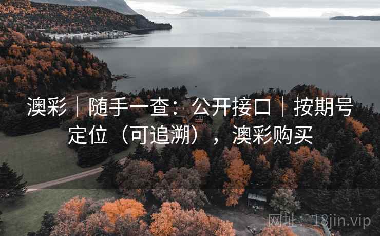 澳彩|随手一查:公开接口|按期号定位(可追溯),澳彩购买 澳彩|随手一查:公开接口|按期号定位(可追溯),澳彩购买