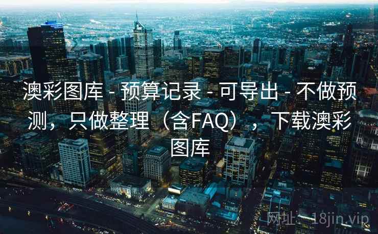 澳彩图库 - 预算记录 - 可导出 - 不做预测，只做整理（含FAQ），下载澳彩图库