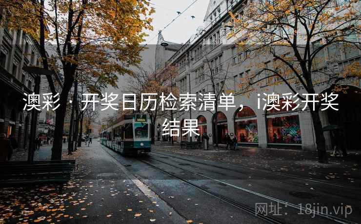 澳彩 · 开奖日历检索清单，i澳彩开奖结果