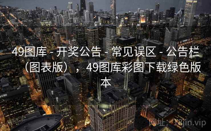 49图库 - 开奖公告 - 常见误区 - 公告栏（图表版），49图库彩图下载绿色版本