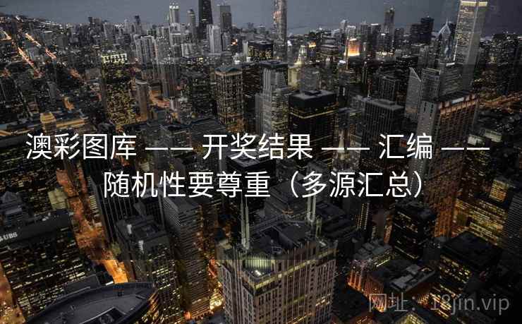 澳彩图库 —— 开奖结果 —— 汇编 —— 随机性要尊重（多源汇总）