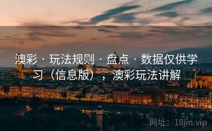 澳彩 · 玩法规则 · 盘点 · 数据仅供学习(信息版),澳彩玩法讲解 澳彩 · 玩法规则 · 盘点 · 数据仅供学习(信息版),澳彩玩法讲解