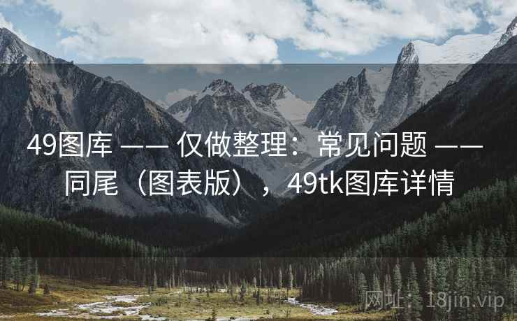 49图库 —— 仅做整理：常见问题 —— 同尾（图表版），49tk图库详情