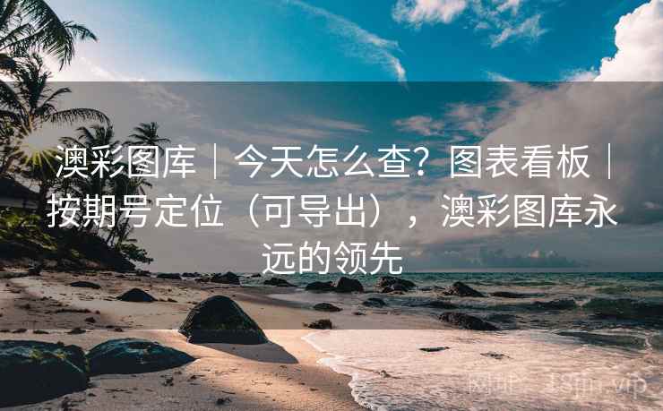 澳彩图库｜今天怎么查？图表看板｜按期号定位（可导出），澳彩图库永远的领先