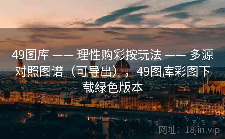 49图库 —— 理性购彩按玩法 —— 多源对照图谱(可导出),49图库彩图下载绿色版本 49图库 —— 理性购彩按玩法 —— 多源对照图谱(可导出),49图库彩图下载绿色版本