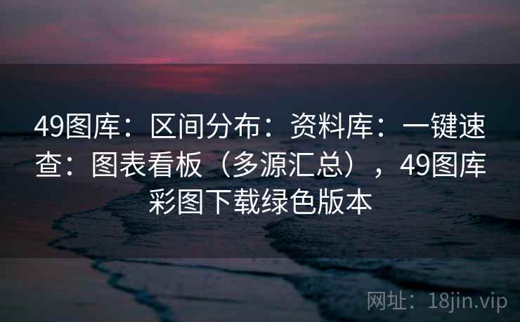 49图库：区间分布：资料库：一键速查：图表看板（多源汇总），49图库彩图下载绿色版本