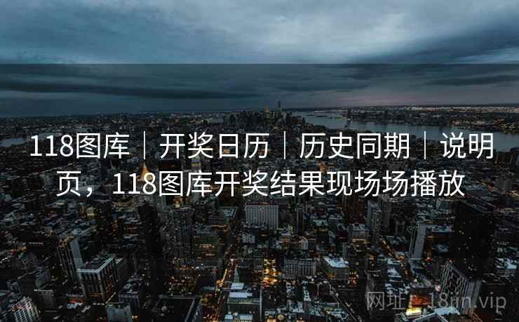 118图库｜开奖日历｜历史同期｜说明页，118图库开奖结果现场场播放