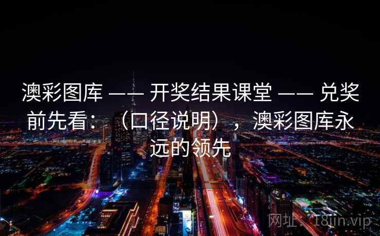 澳彩图库 —— 开奖结果课堂 —— 兑奖前先看：（口径说明），澳彩图库永远的领先