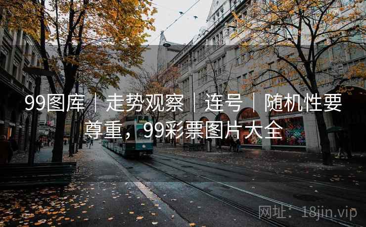99图库｜走势观察｜连号｜随机性要尊重，99彩票图片大全