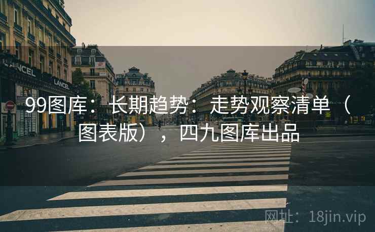 99图库：长期趋势：走势观察清单（图表版），四九图库出品